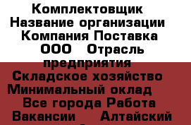 Комплектовщик › Название организации ­ Компания Поставка, ООО › Отрасль предприятия ­ Складское хозяйство › Минимальный оклад ­ 1 - Все города Работа » Вакансии   . Алтайский край,Алейск г.